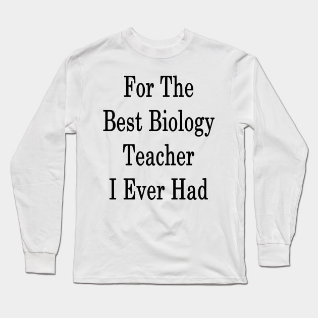 For The Best Biology Teacher I Ever Had Long Sleeve T-Shirt by supernova23